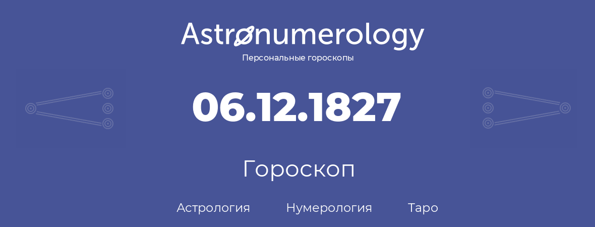 гороскоп астрологии, нумерологии и таро по дню рождения 06.12.1827 (06 декабря 1827, года)