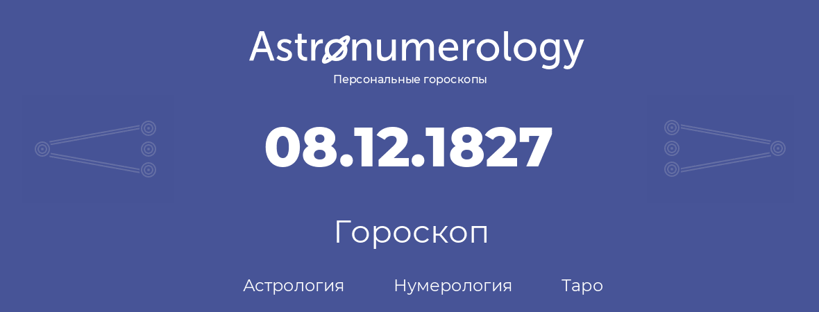 гороскоп астрологии, нумерологии и таро по дню рождения 08.12.1827 (08 декабря 1827, года)