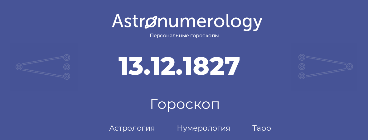 гороскоп астрологии, нумерологии и таро по дню рождения 13.12.1827 (13 декабря 1827, года)