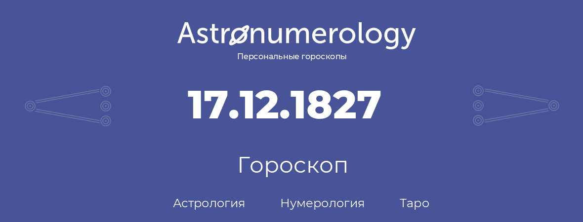 гороскоп астрологии, нумерологии и таро по дню рождения 17.12.1827 (17 декабря 1827, года)