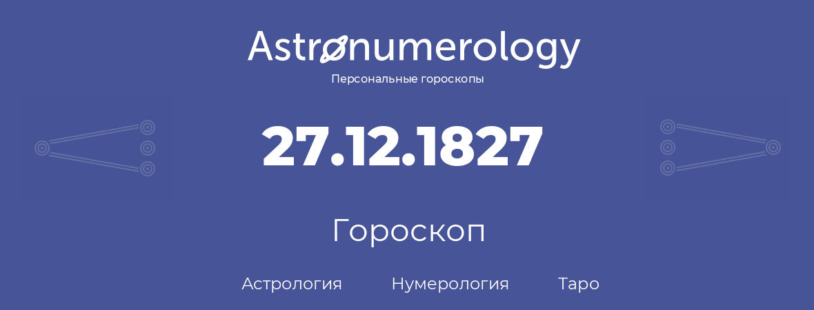 гороскоп астрологии, нумерологии и таро по дню рождения 27.12.1827 (27 декабря 1827, года)