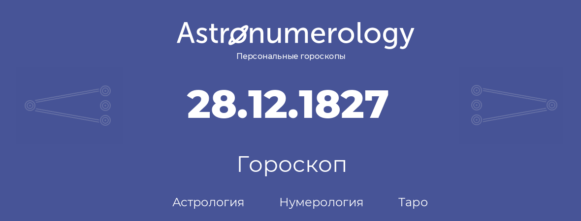 гороскоп астрологии, нумерологии и таро по дню рождения 28.12.1827 (28 декабря 1827, года)