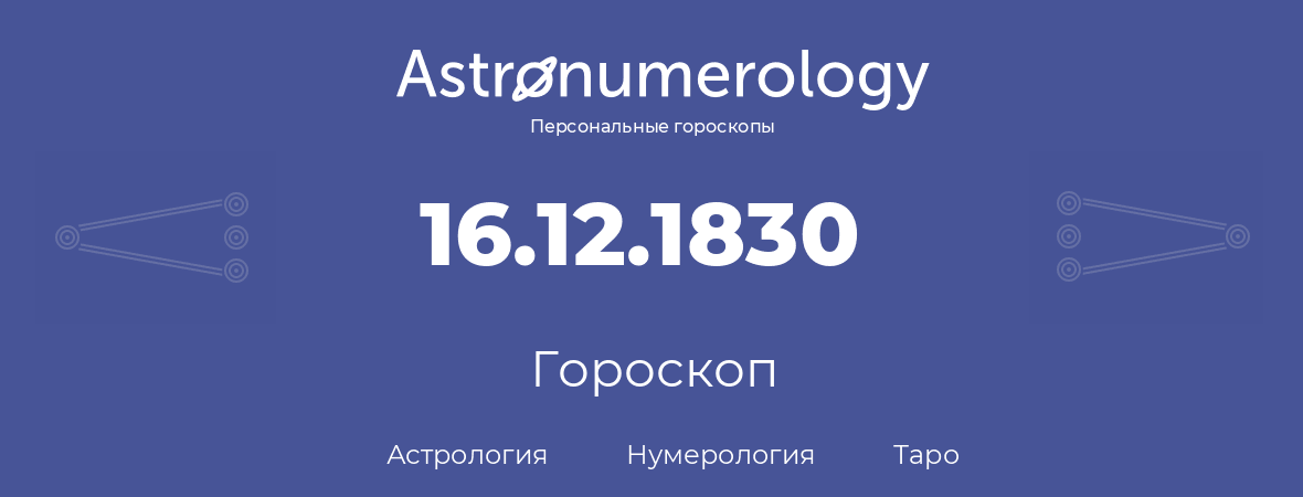 гороскоп астрологии, нумерологии и таро по дню рождения 16.12.1830 (16 декабря 1830, года)