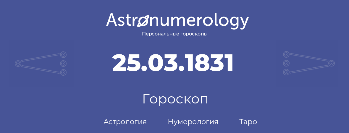 гороскоп астрологии, нумерологии и таро по дню рождения 25.03.1831 (25 марта 1831, года)