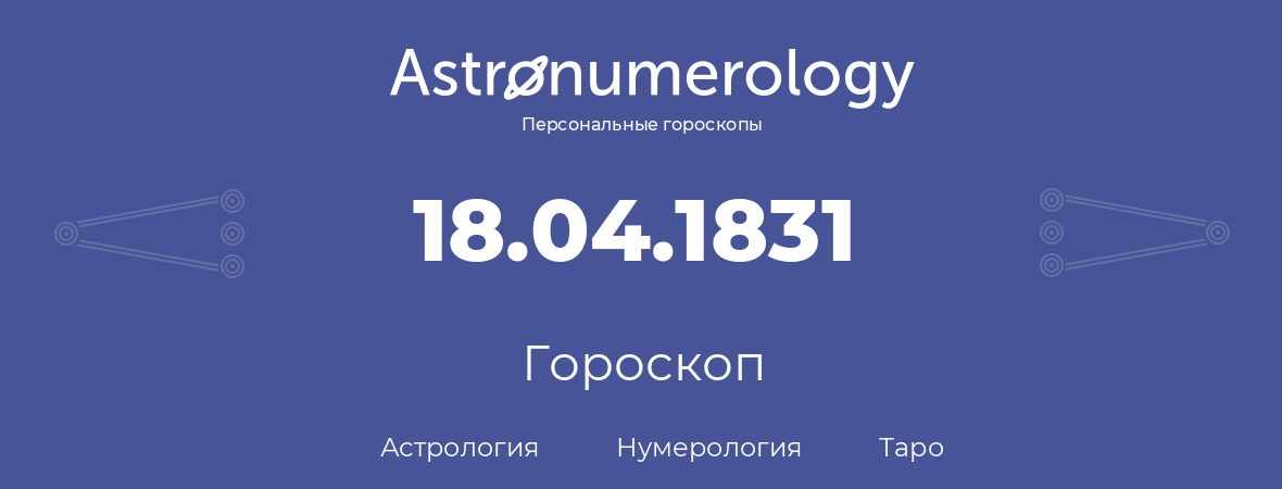 гороскоп астрологии, нумерологии и таро по дню рождения 18.04.1831 (18 апреля 1831, года)