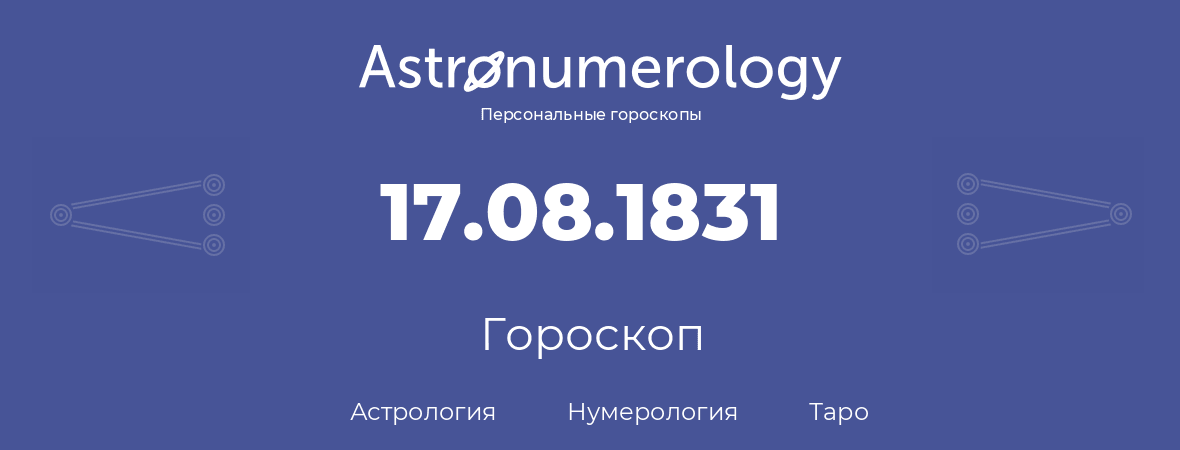 гороскоп астрологии, нумерологии и таро по дню рождения 17.08.1831 (17 августа 1831, года)