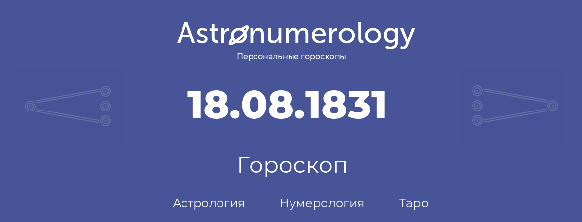 гороскоп астрологии, нумерологии и таро по дню рождения 18.08.1831 (18 августа 1831, года)
