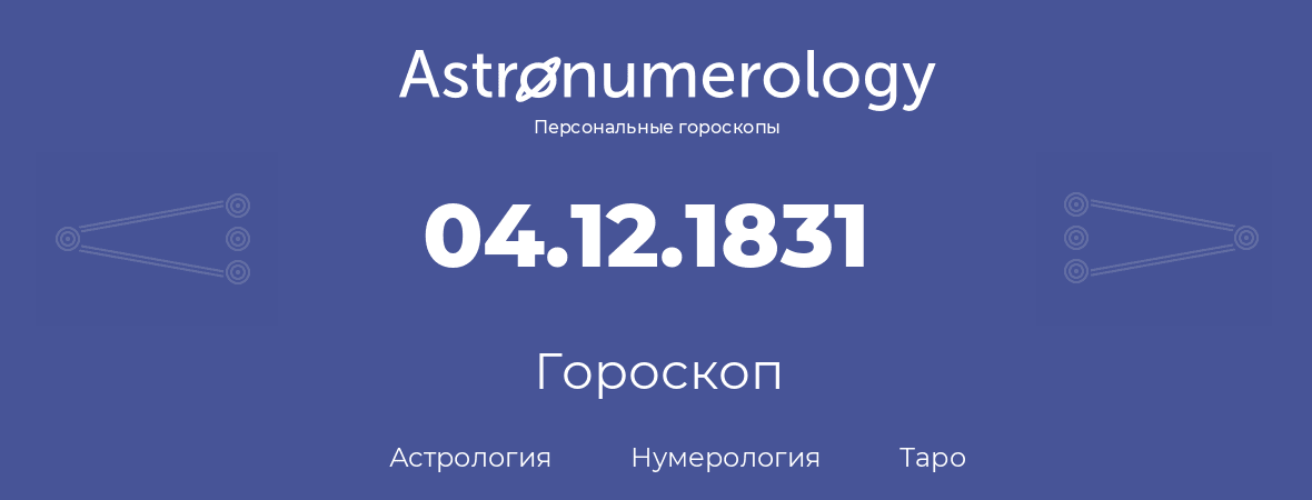гороскоп астрологии, нумерологии и таро по дню рождения 04.12.1831 (4 декабря 1831, года)