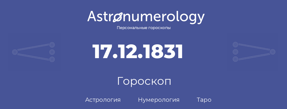 гороскоп астрологии, нумерологии и таро по дню рождения 17.12.1831 (17 декабря 1831, года)