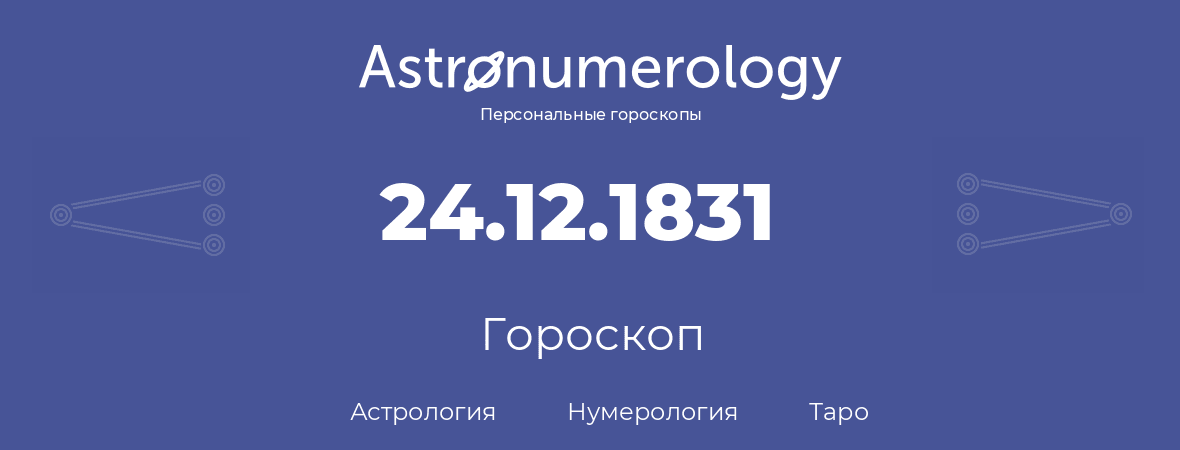 гороскоп астрологии, нумерологии и таро по дню рождения 24.12.1831 (24 декабря 1831, года)