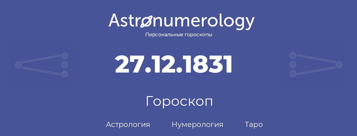 гороскоп астрологии, нумерологии и таро по дню рождения 27.12.1831 (27 декабря 1831, года)