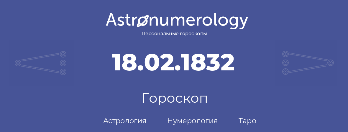 гороскоп астрологии, нумерологии и таро по дню рождения 18.02.1832 (18 февраля 1832, года)