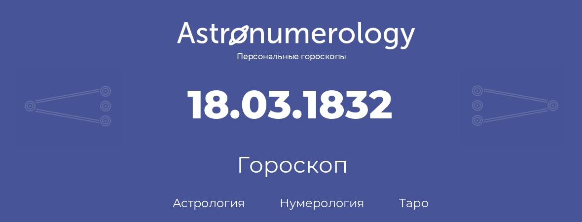 гороскоп астрологии, нумерологии и таро по дню рождения 18.03.1832 (18 марта 1832, года)