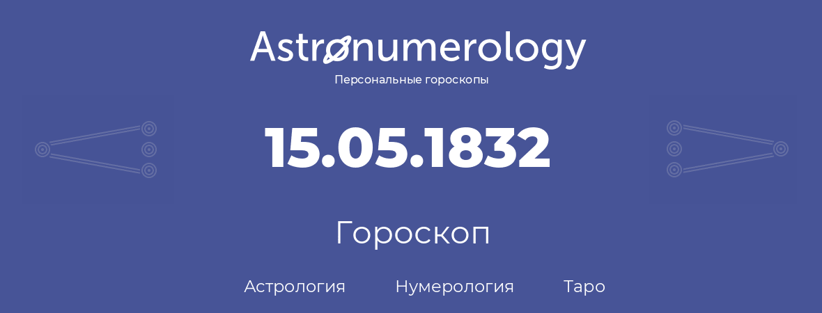 гороскоп астрологии, нумерологии и таро по дню рождения 15.05.1832 (15 мая 1832, года)