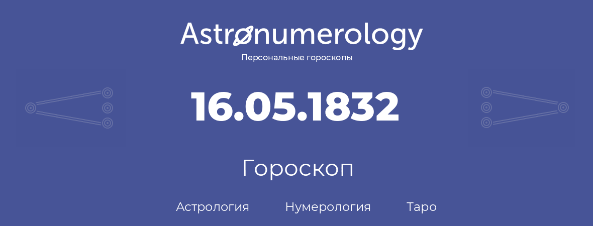 гороскоп астрологии, нумерологии и таро по дню рождения 16.05.1832 (16 мая 1832, года)