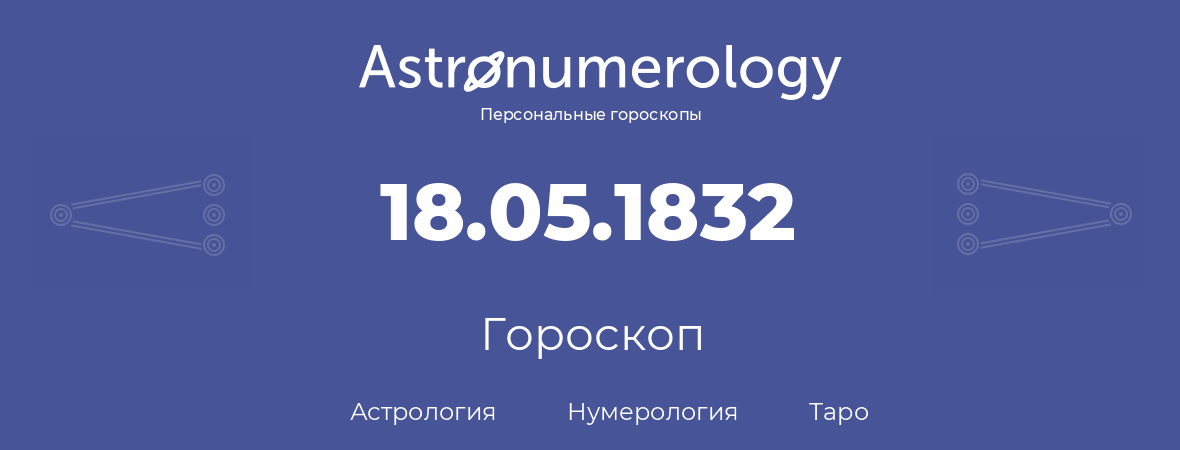 гороскоп астрологии, нумерологии и таро по дню рождения 18.05.1832 (18 мая 1832, года)