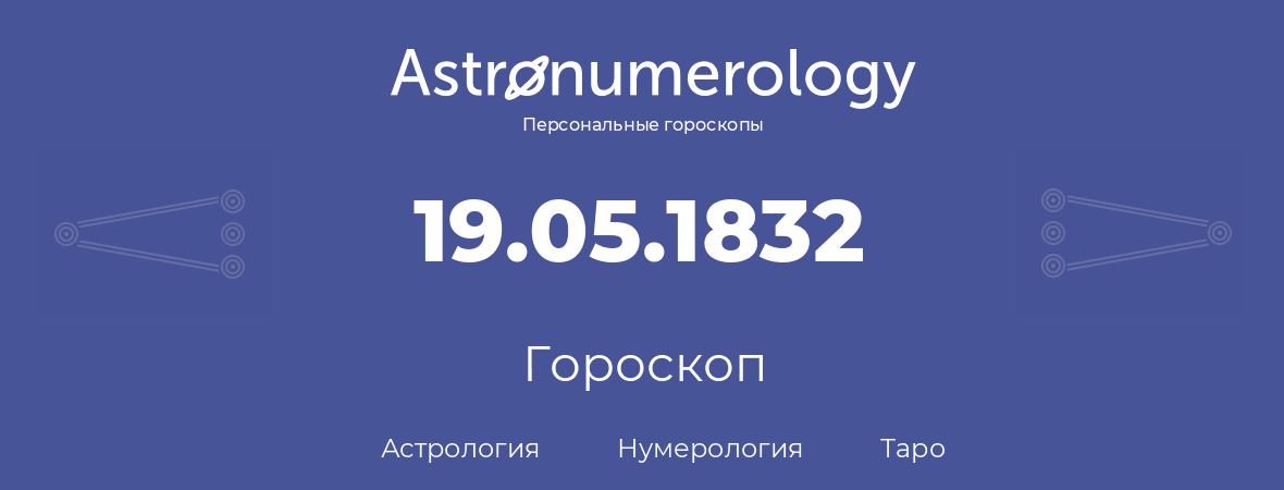 гороскоп астрологии, нумерологии и таро по дню рождения 19.05.1832 (19 мая 1832, года)