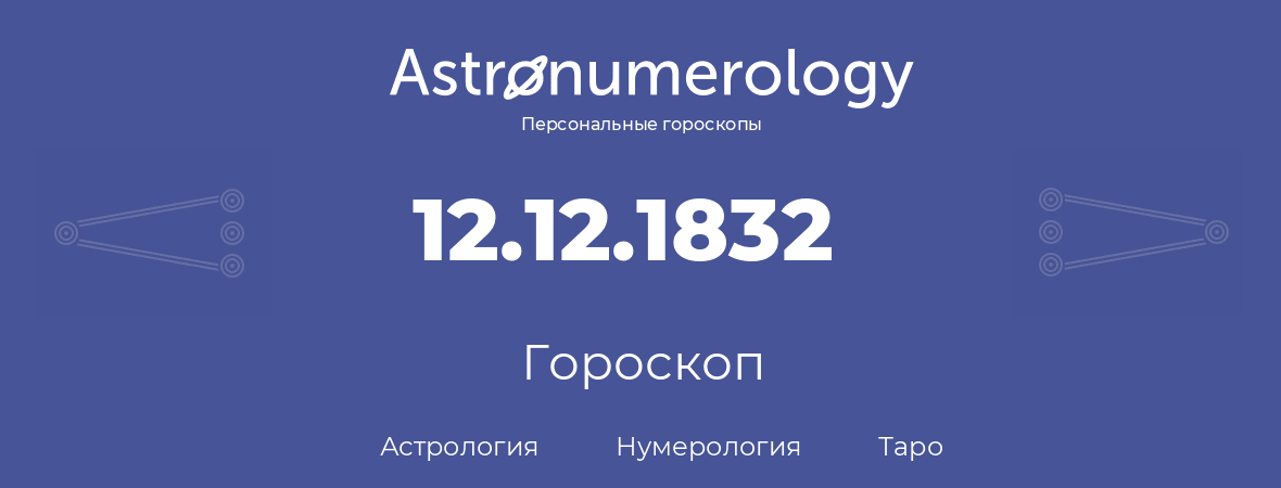 гороскоп астрологии, нумерологии и таро по дню рождения 12.12.1832 (12 декабря 1832, года)