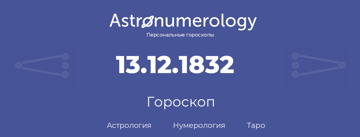 гороскоп астрологии, нумерологии и таро по дню рождения 13.12.1832 (13 декабря 1832, года)