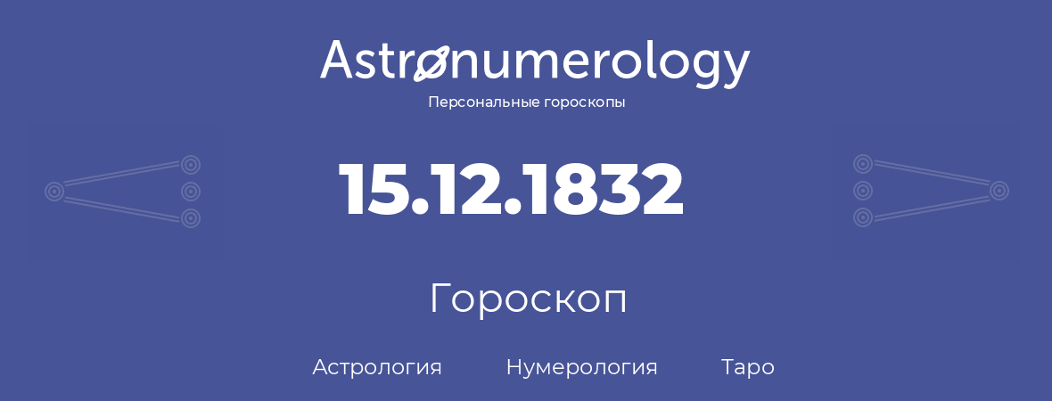 гороскоп астрологии, нумерологии и таро по дню рождения 15.12.1832 (15 декабря 1832, года)