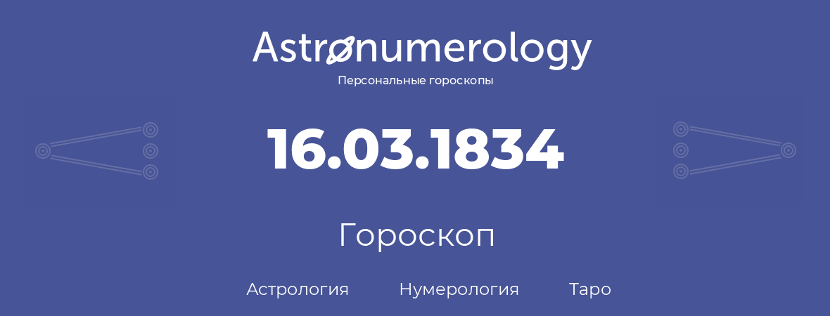 гороскоп астрологии, нумерологии и таро по дню рождения 16.03.1834 (16 марта 1834, года)