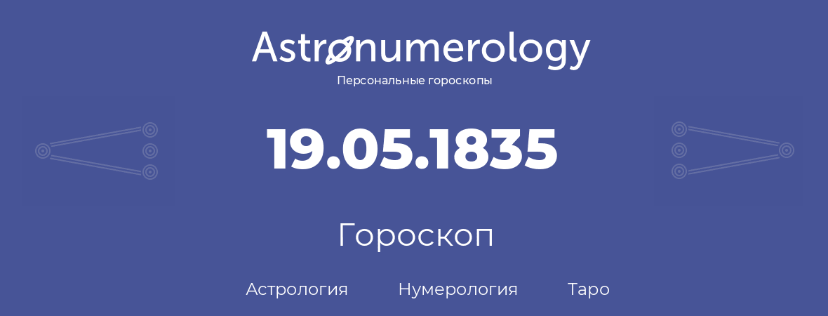 гороскоп астрологии, нумерологии и таро по дню рождения 19.05.1835 (19 мая 1835, года)