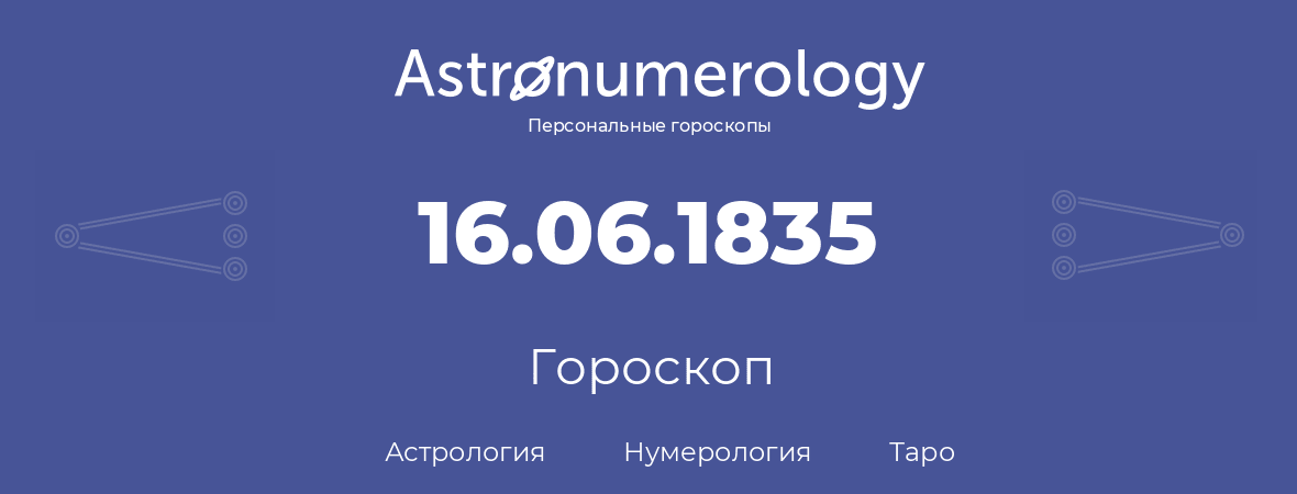 гороскоп астрологии, нумерологии и таро по дню рождения 16.06.1835 (16 июня 1835, года)