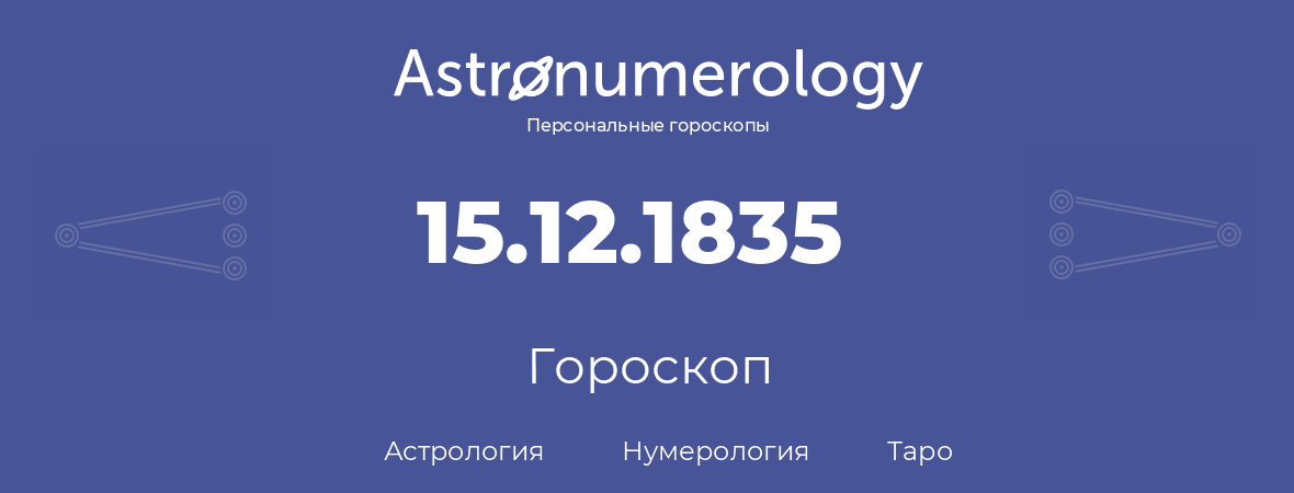 гороскоп астрологии, нумерологии и таро по дню рождения 15.12.1835 (15 декабря 1835, года)