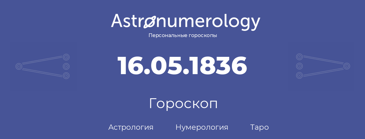 гороскоп астрологии, нумерологии и таро по дню рождения 16.05.1836 (16 мая 1836, года)