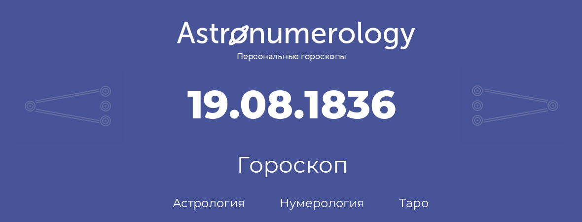 гороскоп астрологии, нумерологии и таро по дню рождения 19.08.1836 (19 августа 1836, года)