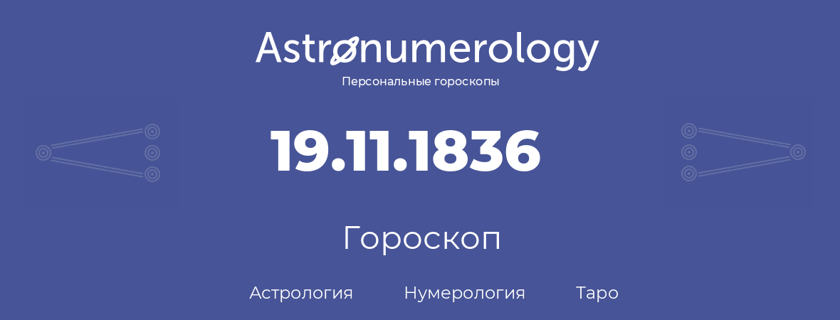 гороскоп астрологии, нумерологии и таро по дню рождения 19.11.1836 (19 ноября 1836, года)