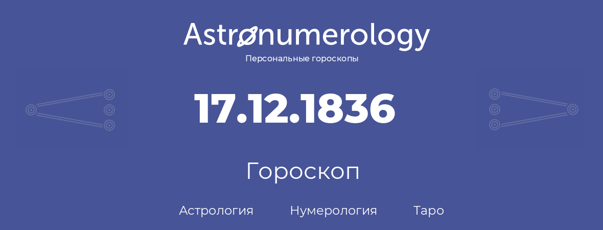 гороскоп астрологии, нумерологии и таро по дню рождения 17.12.1836 (17 декабря 1836, года)