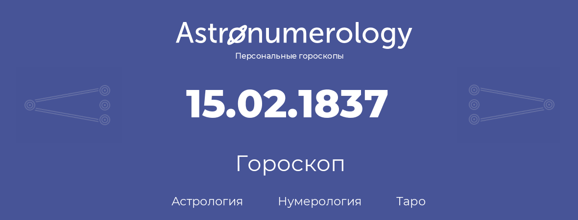гороскоп астрологии, нумерологии и таро по дню рождения 15.02.1837 (15 февраля 1837, года)