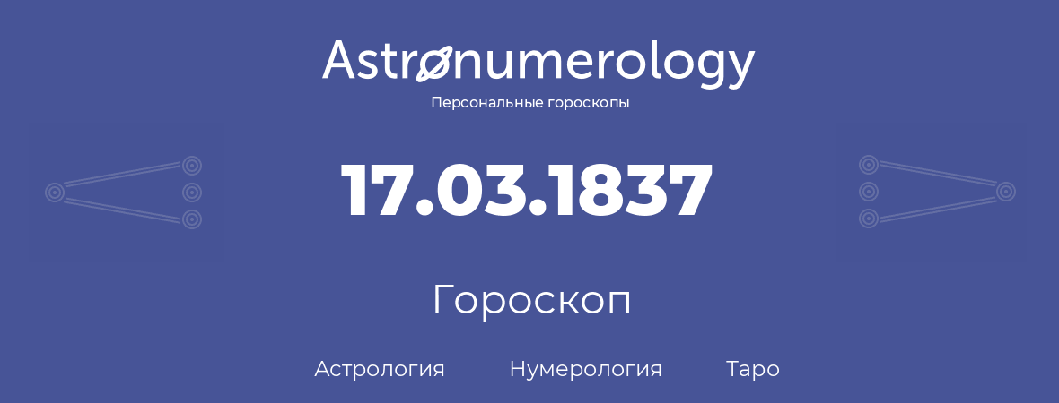 гороскоп астрологии, нумерологии и таро по дню рождения 17.03.1837 (17 марта 1837, года)