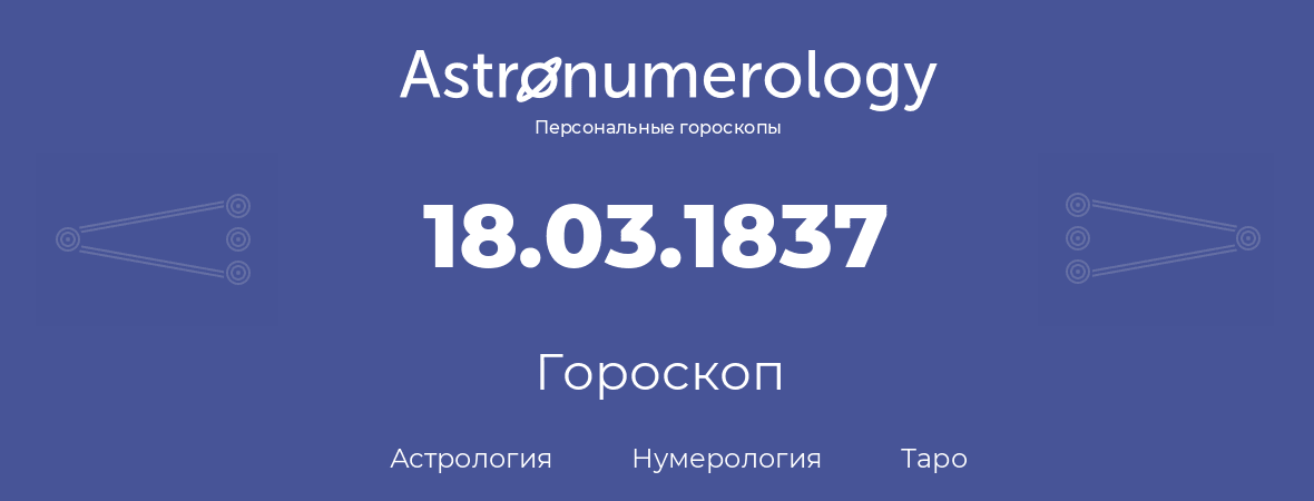 гороскоп астрологии, нумерологии и таро по дню рождения 18.03.1837 (18 марта 1837, года)