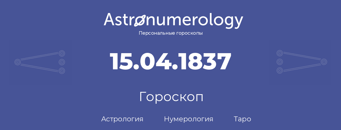 гороскоп астрологии, нумерологии и таро по дню рождения 15.04.1837 (15 апреля 1837, года)
