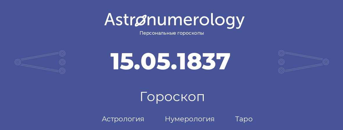 гороскоп астрологии, нумерологии и таро по дню рождения 15.05.1837 (15 мая 1837, года)