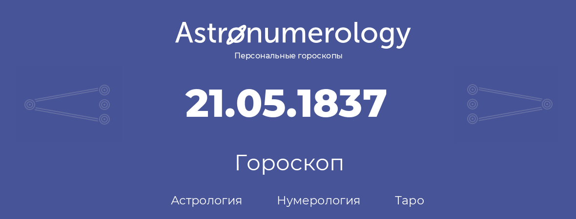 гороскоп астрологии, нумерологии и таро по дню рождения 21.05.1837 (21 мая 1837, года)