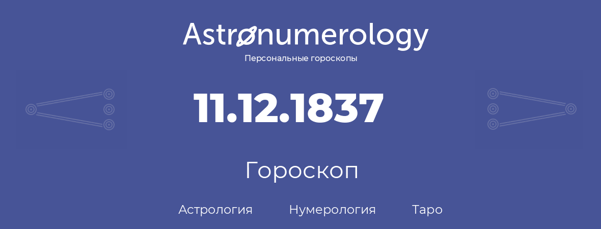 гороскоп астрологии, нумерологии и таро по дню рождения 11.12.1837 (11 декабря 1837, года)