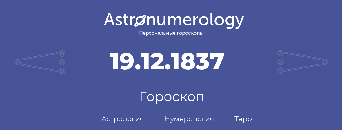 гороскоп астрологии, нумерологии и таро по дню рождения 19.12.1837 (19 декабря 1837, года)