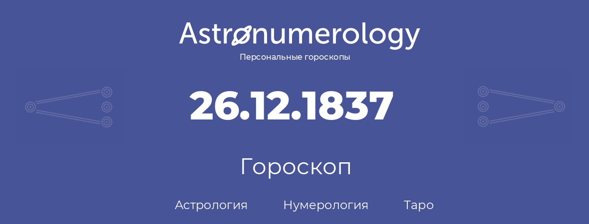 гороскоп астрологии, нумерологии и таро по дню рождения 26.12.1837 (26 декабря 1837, года)