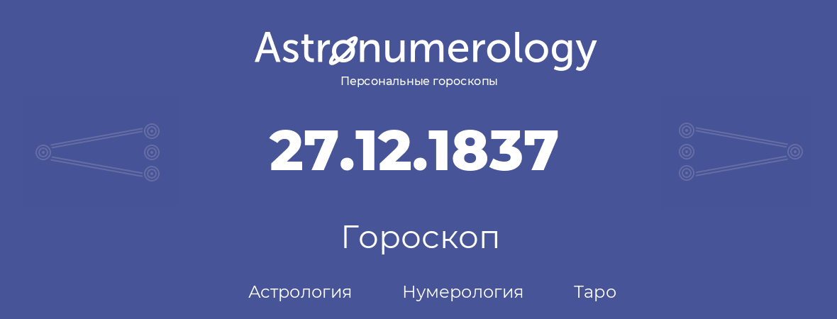 гороскоп астрологии, нумерологии и таро по дню рождения 27.12.1837 (27 декабря 1837, года)