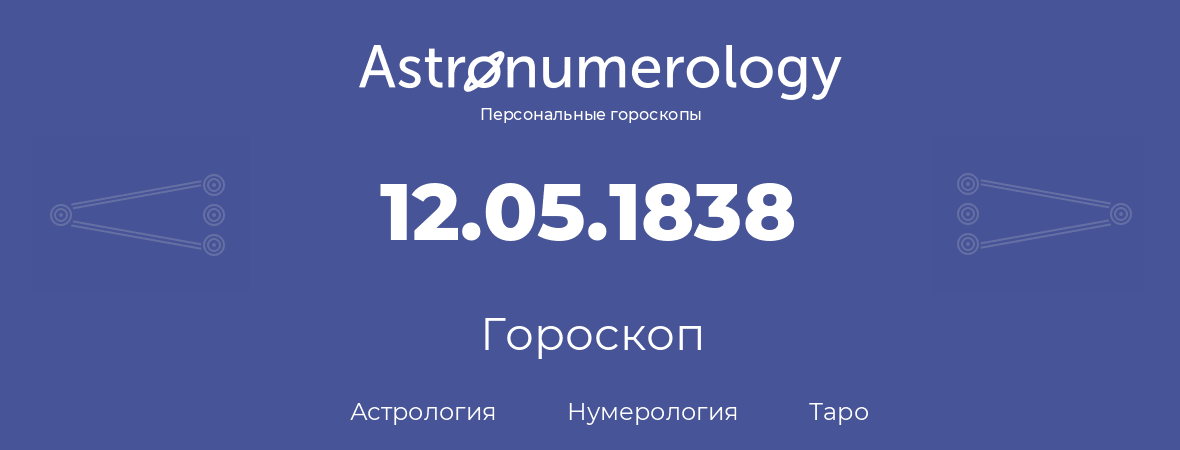гороскоп астрологии, нумерологии и таро по дню рождения 12.05.1838 (12 мая 1838, года)