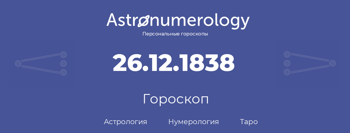 гороскоп астрологии, нумерологии и таро по дню рождения 26.12.1838 (26 декабря 1838, года)