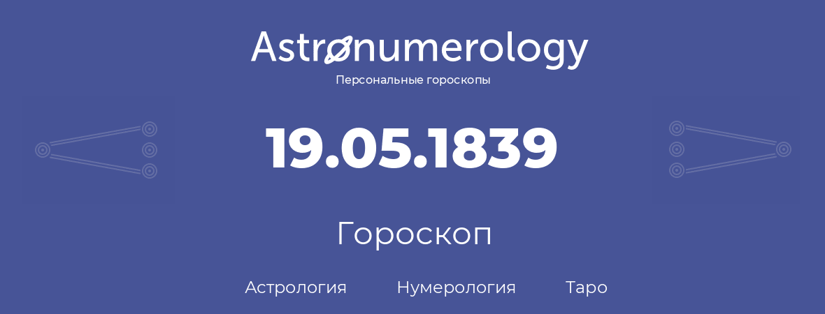 гороскоп астрологии, нумерологии и таро по дню рождения 19.05.1839 (19 мая 1839, года)