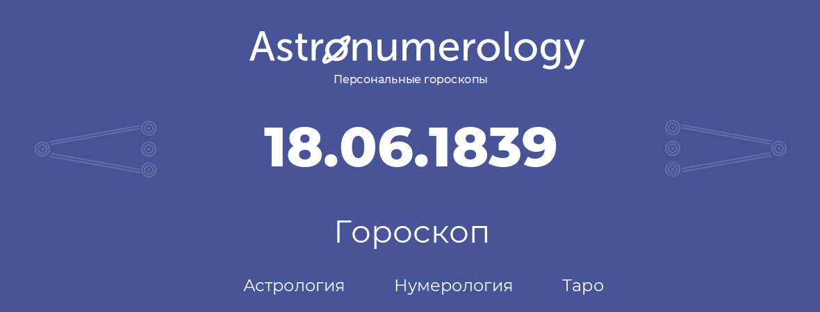 гороскоп астрологии, нумерологии и таро по дню рождения 18.06.1839 (18 июня 1839, года)