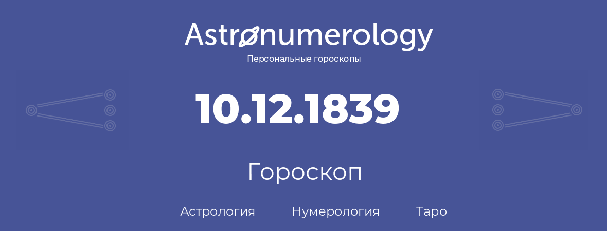 гороскоп астрологии, нумерологии и таро по дню рождения 10.12.1839 (10 декабря 1839, года)