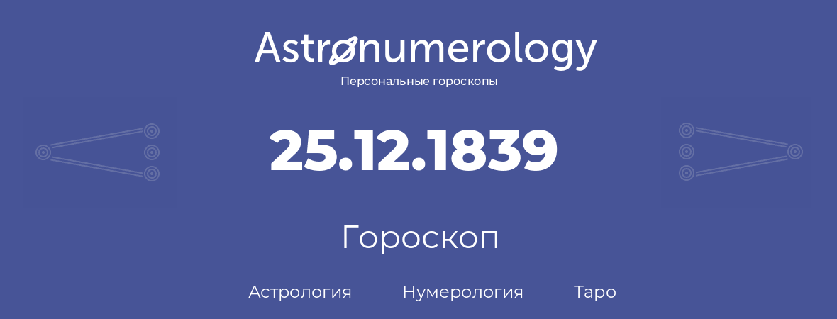 гороскоп астрологии, нумерологии и таро по дню рождения 25.12.1839 (25 декабря 1839, года)