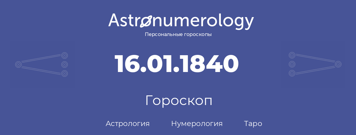 гороскоп астрологии, нумерологии и таро по дню рождения 16.01.1840 (16 января 1840, года)