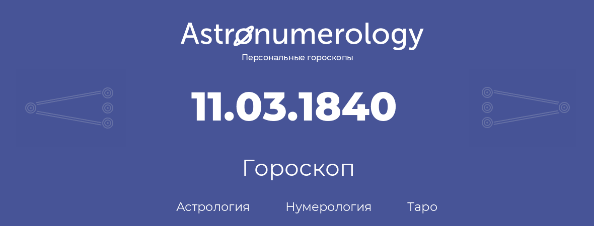 гороскоп астрологии, нумерологии и таро по дню рождения 11.03.1840 (11 марта 1840, года)